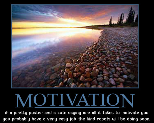 Demotivational "Motivation - if a pretty poster and a cute saying are all it takes to motivate you, you probably have a very easy job. the kind robots will be doing soon"