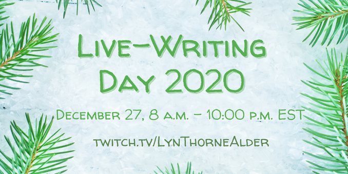 Live-Writing Day 2020

December 27, 8 a.m.- 10:00 p.m. EST

Twitch.TV/LynThorneAlder