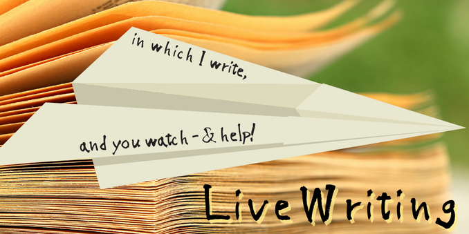 in which I write, 
and you watch  - and help!

LiveWriting