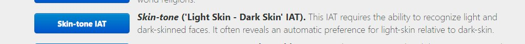 Skin-tone ('Light Skin - Dark Skin' IAT). This IAT requires the ability to recognize light and dark-skinned faces. It often reveals an automatic preference for light-skin relative to dark-skin.