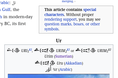 Zwei Textboxen aus der englischen Wikipedia.
“This article contains special characters. Without proper rendering support, you may see question marks, boxes, or other symbols.”
und 
“𒌶𒆠 URI5KI, 𒋀𒀕𒆠 URIM2KI or 𒋀𒀊𒆠 URIM5KI Urim (Sumerian)
𒋀𒀕𒆠 Uru (Akkadian)
أُوْر ʾūr (Arabic)”