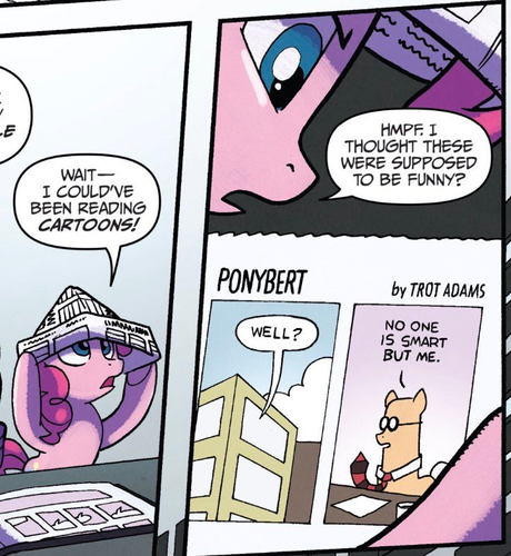 Some comic book panels from My Little Pony: Friendship is Magic Issue #52.

Panel 1: Pinkie Pie wears a newspaper hat and says "Wait - I could've been reading cartoons!"

Panel 2: Pinkie Pie reads a "Ponybert" comic by "Trot Adams". A pony resembling Dilbert is saying "No one is smart but me." Pinkie Pie says "Hmpf. I thought these were supposed to be funny?"