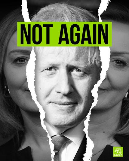NOT AGAIN

With photo of Boris Johnson in centre above a torn photo of Liz Truss. Green Party logo in bottom right.
