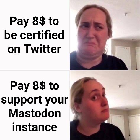 Meme showing on top a girl looking disgusted with a caption "Pay 8$ to be certified on Twitter" and at the bottom the same girl looking like she is considering something with a caption "Pay 8$ to support your Mastodon instance"