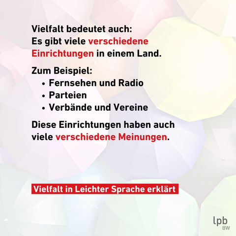 Vielfalt bedeutet auch:
Es gibt viele verschiedene Einrichtungen in einem Land.

Zum Beispiel:
Fernsehen und Radio
Parteien
Verbände und Vereine

Diese Einrichtungen haben auch
viele verschiedene Meinungen.