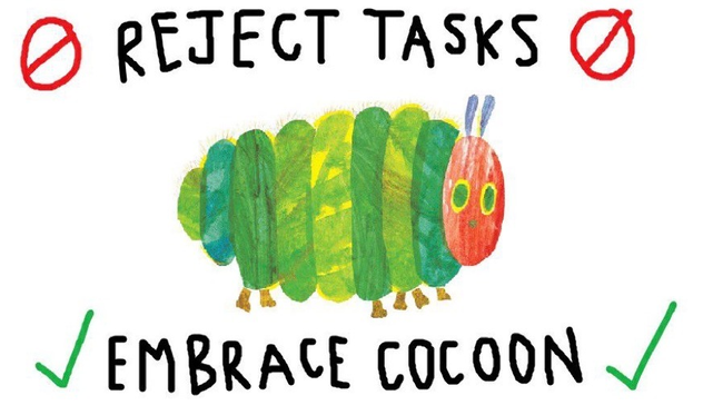 the hungry hungry caterpillar.  top label:  ["NO" symbol] REJECT TASKS ["NO" symbol]  bottom label: [check mark] EMBRACE COCOON [check mark]