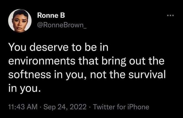 Tweet from ronne brown saying "You deserve to be in environments that bring out the softness in you, not the survival in you."