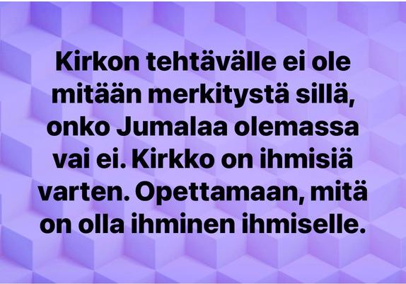 Kirkon tehtävä on olla ihminen ihmiselle. Jumalan olemassaolo ei ole sille välttämätöntä.