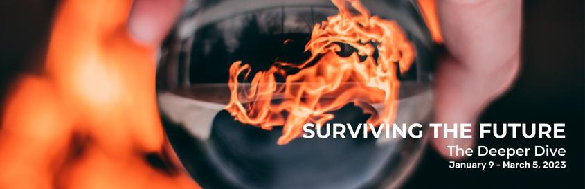 A hand holding a glass orb, with a view of fire refracted through it.

Also carries text "Surviving the Future: The Deeper Dive, Jan 9 - Mar 5, 2023"