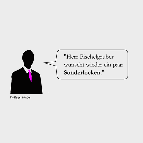 "Herr Pischelgruber wunscht wieder ein paar ‘ Sonderlocken." Kollege Walze
