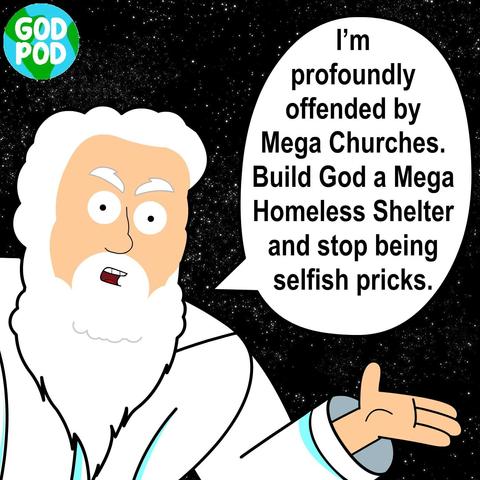 God dislikes mega churches and demands humans build more mega homeless shelters instead.