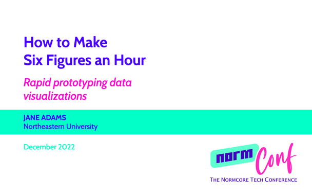 How to Make Six Figures an Hour: Rapid Prototyping Data Visualizations, by Jane Adams, Northeastern University, December 2022. NormConf logo in corner