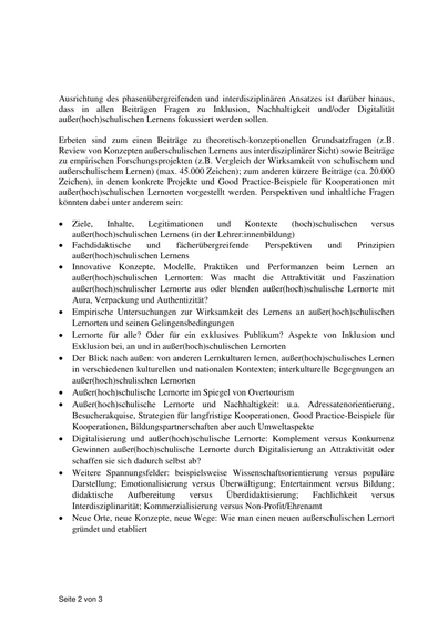 Bis heute ist der außerschulische Lernort, wie beispielsweise Jan Erhorn und Jürgen Schwier
(2016) in einem einschlägigen Sammelband feststellten, „ein schwer einzugrenzender Begriff
mit eher verschwommenen Rändern“ geblieben, was auch dadurch begründet sein mag, dass
es sich um ein fächerübergreifendes Bildungskonzept handelt, für das die einzelnen
Fachdidaktiken teilweise sehr unterschiedliche Ansätze entwickelt haben. Das Themenheft
greift auf die von Kuske-Janßen et al. (2020) vorgeschlagene Definition zurück, die
außerschulische Lernorte in Anlehnung an Karpa et al. (2015) als „topografisch bestimmbare
Lokalität jenseits des Schulhauses oder Schulgeländes beschreiben, die über ein Potenzial für
schulisch intendiertes und unterrichtlich geplantes Lernen verfügt“. Da in diesem Themenheft
der außerschulische Lernort aber nicht nur im Kontext des Schulunterrichts, sondern auch im
Bereich der Lehrer:innenbildung an den Hochschulen betrachtet werden soll, wird dieses
Konzept im Hinblick auf außerhochschulische Lernorte erweitert. Somit bezieht das
Themenheft verschiedene Phasen der (Lehrkräfte-)bildung genauso mit ein wie die teilweise
sehr divergierenden Perspektiven der verschiedenen Fachdisziplinen. Innovativ an der Ausrichtung des phasenübergreifenden und interdisziplinären Ansatzes ist darüber hinaus,
dass in allen Beiträgen Fragen zu Inklusion, Nachhaltigkeit und/oder Digitalität
außer(hoch)schulischen Lernens fokussiert werden sollen.