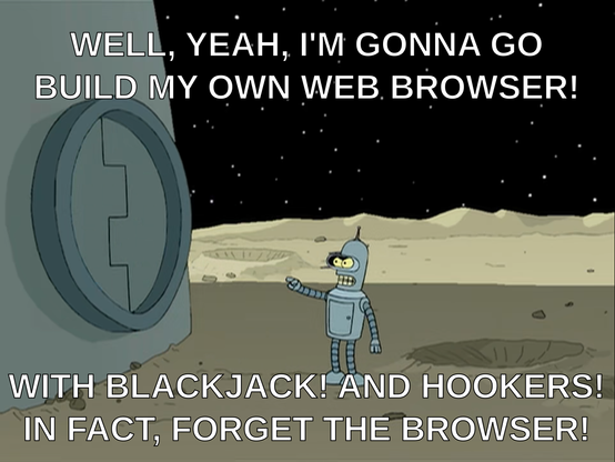 Bender the robot from Futurama standing outside an airlock on the moon shouting: “Well, yeah, I’m gonna build my own web browser! With blackjack! and hookers! In fact, forget the browser!”