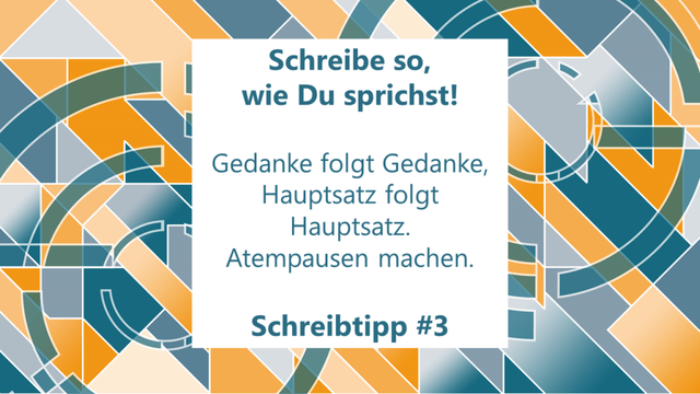 Schreibe so, wie Du sprichst! Gedanke folgt Gedanke, Hauptsatz folgt Hauptsatz. Dazwischen: Luft holen und Atempausen machen.
Schreibtipp #3