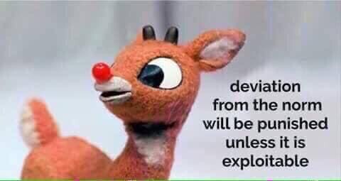 Rudolph the red nosed reindeer with the words “deviation from the norm will be punished unless it is exploitable”.