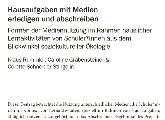 Vorschau auf: Rummler, Klaus, Grabensteiner, Caroline, and Colette Schneider Stingelin. 2022. “Hausaufgaben mit medien erledigen und abschreiben. formen der mediennutzung im rahmen häuslicher lernaktivitäten von schüler*innen aus dem blickwinkel soziokultureller ökologie”. In Die verborgenen seiten von hausaufgaben, 219–32. Weinheim: Beltz Juventa. https://doi.org/10.5281/zenodo.7439051.