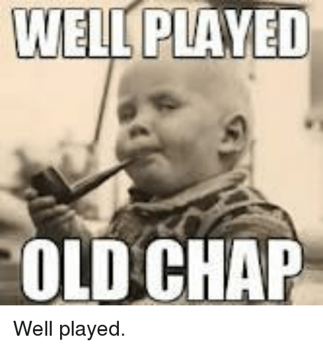 Well played Ol' Chap!