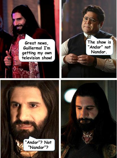 Images of Nandor and Guillermo from What We Do In The Shadows.
Panel 1: Nandor: "Great news, Guillermo! I'm getting my own television show!"
Panel 2: Guillermo: "The show is 'Andor' not 'Nandor'.
Panel 3: Nandor: "Andor? Not Nandor?"
Panel 4: Nandor looking sad,