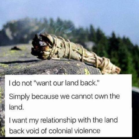 "I do not 'want our land back' simply because we cannot own the land. I want my relationship back with the land without colonial violence.