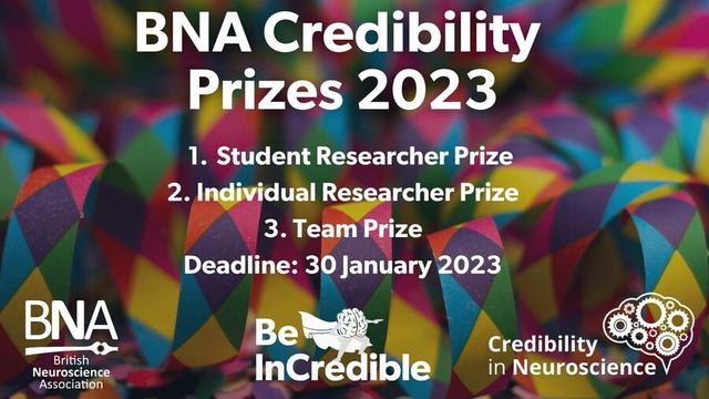 BNA Credibility Prizes 2023
1. Student Researcher Prize 
2. Individual Researcher Prize 
3. Team Prize
Deadline: 30 January 2023

Be InCredible
BNA British Neuroscience Association
Credibility in Neuroscience