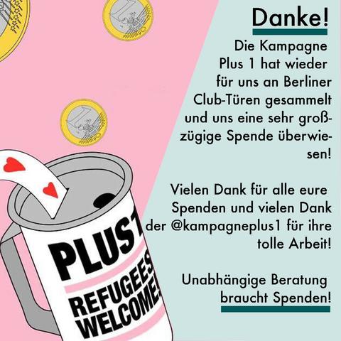 Geteilte Grafik: links ist die Grafik der Kampagne "Plus 1" mit einer Spendendose, auf der "Refugees Welcome" steht. Rechts ist der Text:

"Die Kampagne 
Plus 1 hat wieder 
für uns an Berliner
Club-Türen gesammelt
und uns eine sehr groß-
zügige Spende überwie-
sen!

Vielen Dank für alle eure 
Spenden und vielen Dank
der @kampagneplus1 für ihre
 tolle Arbeit!

Unabhängige Beratung 
braucht Spenden!"