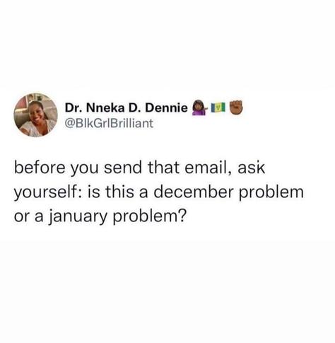 Tweet image. @blkgrlBrilliant before you send that email, ask yourself: is this a December problem or a January problem?