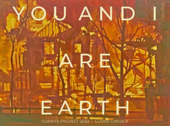 Poster with You And I Are Earth climate project 2022 Claire Cansick over a painting of a house fire in yellows.
