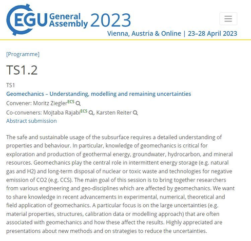 TS1.2 Geomechanics - Understanding, modelling and remaining uncertainties Convener: Moritz Ziegler
Co-conveners: Mojtaba Rajabi, Karsten Reiter

The safe and sustainable usage of the subsurface requires a detailed understanding of properties and behaviour. In particular, knowledge of geomechanics is critical for exploration and production of geothermal energy, groundwater, hydrocarbon, and mineral resources. Geomechanics play the central role in intermittent energy storage (e.g. natural gas and H2) and long-term disposal of nuclear or toxic waste and technologies for negative emission of CO2 (e.g. CCS). The main goal of this session is to bring together researchers from various engineering and geo-disciplines which are affected by geomechanics. We want to share knowledge in recent advancements in experimental, numerical, theoretical and field application of geomechanics. A particular focus is on the large uncertainties (e.g. material properties, structures, calibration data or modelling approach) that are often associated with geomechanics and how these affect the results. Highly appreciated are presentations about new methods and on strategies to reduce the uncertainties.