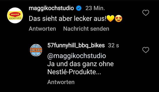 Kommentar von Maggi (gehört zu Nestlé) auf einen Instagram Beitrag von mir: Das sieht aber lecker aus!
Meine Antwort: Ja und das ganz ohne Nestlé-Produkte...