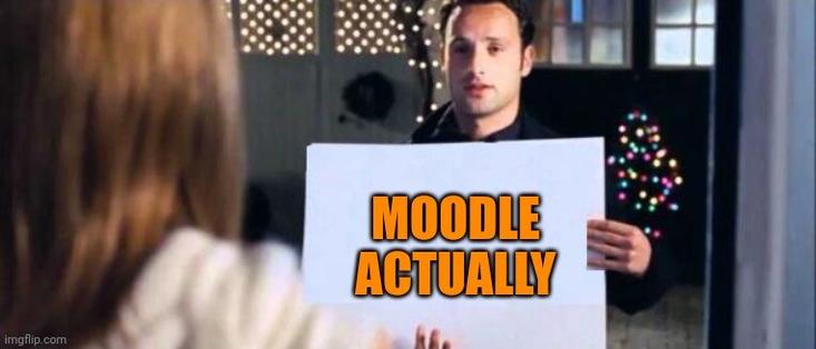 Meme based on the Love Actually movie where Mark was holding the 'to me, you are perfect' message on a white piece of paper. Instead this has the words 'Moodle Actually ' on.