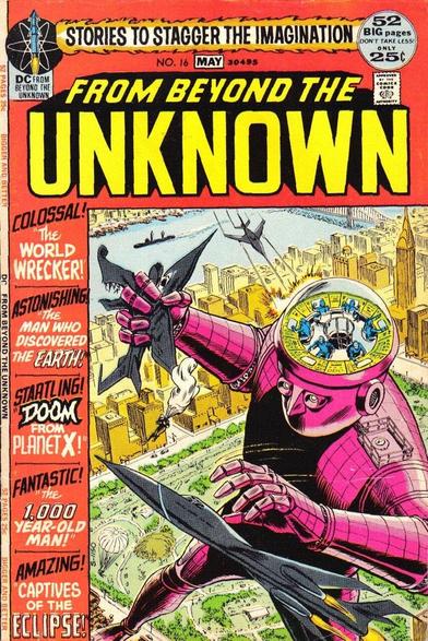 The cover to FROM BEYOND THE UNKNOWN #16 from 1972 by Murphy Anderson with the hyperbolic headlines “STORIES TO STAGGER THE IMAGINATION”, “COLOSSAL! THE WORLD WRECKER!”, "ASTONISHING! THE MAN WHO DISCOVERED THE EARTH!”, “STARTLING! DOOM FROM PLANET X!", “FANTASTIC! THE 1,000 YEAR-OLD MAN!" and “AMAZING! CAPTIVES OF THE ECLIPSE!”

A giant pink robot being controlled by six beings visible in it’s see-through brain is fighting off attacks King Kong-style from the U.S. Air Force in a city park.