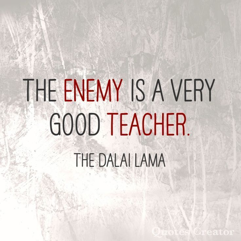 The enemy is a very good teacher.― The Dalai Lama