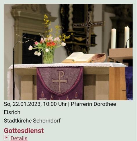 Eine #Veranstaltung der #Stadtkirche #Schorndorf

So, 22.1., 10 Uhr
Gottesdienst mit Pfr. #DorotheeEisrich
Stadtkirche Schorndorf

(Sonntags-)Gottesdienste

Termine:
So, 08.01.2023, 10:00 Uhr | mit Pfarrer Steffen Kläger-Lißmann
So, 15.01.2023, 10:00 Uhr | Abschlussgottesdienst der Allianzgebetswoche 2023 mit Pfarrerin Dorothee Eisrich und Volker Gäckle / Kindergottesdienst im CVJM-Haus mit Stefan Lutz und Team
So, 22.01.2023, 10:00 Uhr | Pfarrerin Dorothee Eisrich
So, 29.01.2023, 10:00 Uhr | mit Abendmahl und Start Kindergottesdienst, Dekanin Dr. Juliane Baur

Veranstalter: 
Evangelische Stadtkirchengemeinde Schorndorf

Veranstaltungsort: 
Evangelische Stadtkirche Schorndorf
Kirchplatz 1
73614 Schorndorf

---

Evangelische Stadtkirche Schorndorf
#EVENTS / #Veranstaltungen:
https://www.stadtkirche-schorndorf.de/veranstaltungen
https://www.instagram.com/stadtkirche.schorndorf/

#INSTAGRAM #TIKTOK #YOUTUBE: @stadtkirche.schorndorf

MASTODON: @StadtkircheSchorndorf@kirche.social
https://kirche.social/@StadtkircheSchorndorf