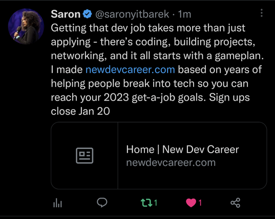 A tweet from Saron saying:

Getting that dev job takes more than just applying - there’s coding, building projects, networking, and it all starts with a gameplan. I made newdevcareer.com based on years of helping people break into tech so you can reach your 2023 get-a-job goals. Sign ups close Jan 20