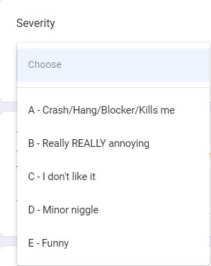 A - Crash/Hang/Blocker/Kills me
B - Really REALLY annoying
C - I don't like it
D - Minor niggle
E - Funny