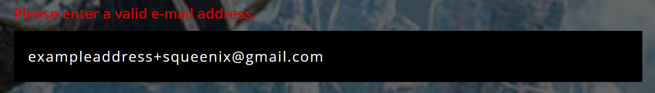 "Please enter a valid e-mail address."
exampleaddress+squeenix@gmail.com