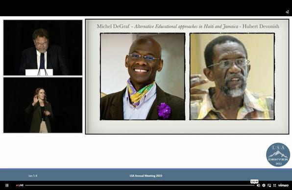 Slide shows pictures of Professors Michel deGraf and Hubert Devonish under the title "Alternative educational approaches in Haiti and Jamaica". To the left is an image of John Baugh from live stream of his presidential address at the LSA2023. Below him is an image of an ASL interpreter.