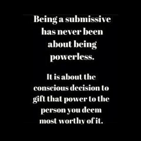 Being submissive has never been about being powerless.

It is about the conscious decision to gift that power to the person you deem most worthy of it.
White text on a Black square background.