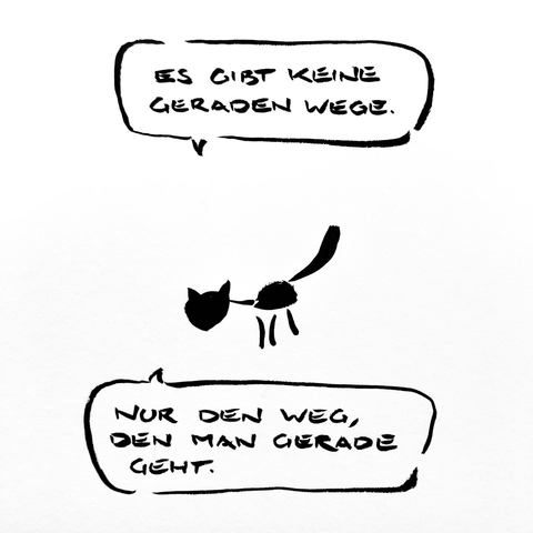 Cartoon aus wenigen schwarzen Tuschestrichen. Eine Katze sagt: „ Es gibt keine geraden Wege. Nur den Weg, den man gerade geht.“