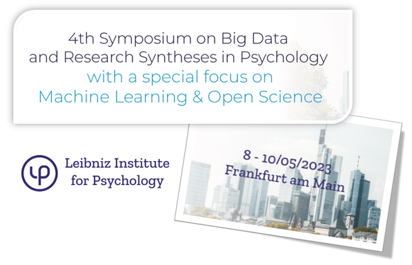 The 4th Symposium on Big Data and Research Synthesis in Psychology takes place from May 8 to May 10 2023 in Frankfurt am Main, Germany. It is organized by the Leibniz Institute for Psychology (ZPID).