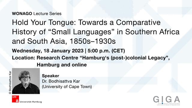 Flyer for the WONAGO Lecture "Hold Your Tongue: Towards a Comparative History of 'Small Languages' in Southern Africa and South Asia, 1850s-1930s" by Dr. Bodhisattva Kar (University of Cape Town). The event takes place on Wednesday, 18 January 2023, 5 pm (CET) in Hamburg and online.