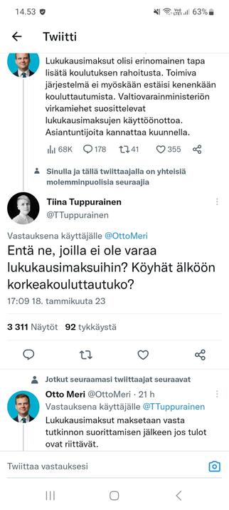 Kuvakaappaus Twitteristä. Otto Meri järkeilee twiitissään, että lukukausimaksut olisi hyvä tapa lisätä koulutuksen rahoitusta.
Tiina Tuppurainen kysyy: "Entä ne, joilla ei ole varaa lukukausimaksuihin? Köyhät älköön korkeakouluttautuko?"
Otto Meri vastaa: "Lukukausimaksut maksetaan vasta tutkinnon suorittamisen jälkeen jos tulot ovat riittävät.".