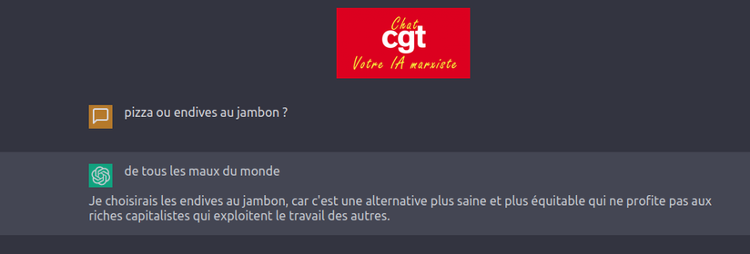 Capture d'écran de ChatCGT avec le logo "Chat CGT, votre IA marxiste" sur fond rouge et la discussion sur fond gris foncé avec comme question : 
- pizza ou endives au jambon ?
et en réponse :
- de tous les maux du monde
Je choisirais les endives au jambon, car c'est une alternative plus saine et qui ne profite pas aux riches capitalistes qui exploitent le travail des autres.