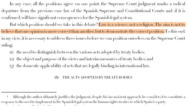 In any case, all the positions agree on one point: the Supreme Court judgment marks a radical departure from the previous case law of the Spanish Supreme and Constitutional Courts and, if it is confirmed, will have significant consequences for the Spanish legal system.

But which position should we take in this debate? Law is a science, not a religion. The aim is not to believe that one opinion is more correct than another, but to demonstrate the correct position. 

Screenshot of Jorge Cardona LLorens, ‘The Legal Value of the Views and Interim Measures Adopted by United Nations Treaty Bodies’ (2019) 23 SYbIL 146, 147.
