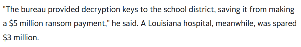 "The bureau provided decryption keys to the school district, saving it from making a $5 million ransom payment," he said. A Louisiana hospital, meanwhile, was spared $3 million.
