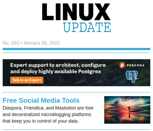 Linux Update | No. 293 | January 26, 2023
Free Social Media Tools: Diaspora, Friendica, and Mastodon are free and decentralized microblogging platforms that keep you in control of your data.
