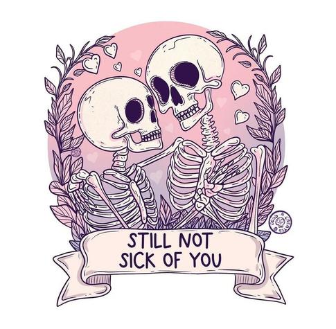 Two skeletons embrace "Still not sick of you".