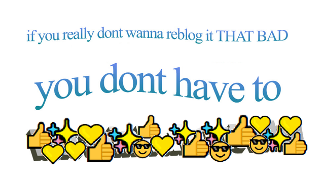 [Image description: a tumblr banner that has been edited to read, "if you really dont wanna reblog it THAT BAD you dont have to". The thumbs up emoji, yellow heart emoji, sparkle emoji, and sunglasses emoji are underneath covering another section of text.]