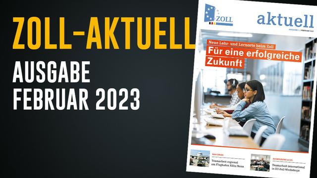 Umschlag der aktuellen Ausgabe der Zeitschrift "Zoll-Aktuell",
Ausgabe Februar 2023 mit den Highlight-Themen: 
Für eine erfolgreiche Zukunft - Neue Lern- und Lehrorte beim Zoll.
Teamarbeit regional am Flughafen Köln/Bonn.
Teamarbeit international in EU-Zoll-Workshops.